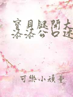 宝贝腿开大点我添添公口述