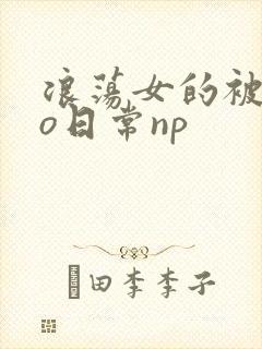 浪荡女的被cao日常np