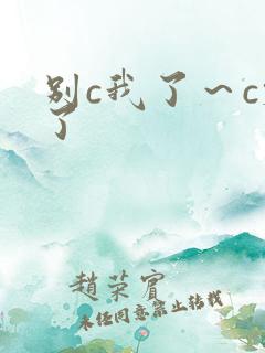 别c我了～c烂了
