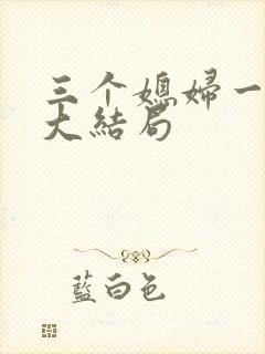 三个媳妇一锅烩大结局