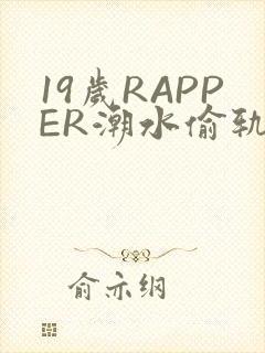 19岁RAPPER潮水偷轨免费