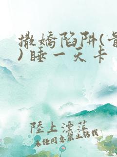 撒娇陷阱(骨科) 睡一天卡