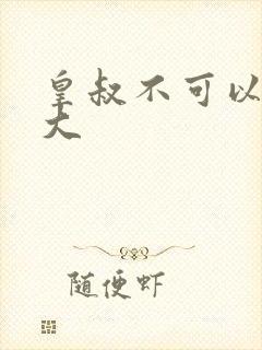 皇叔不可以 太大