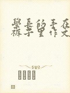 学长的手在我的裤子里作文