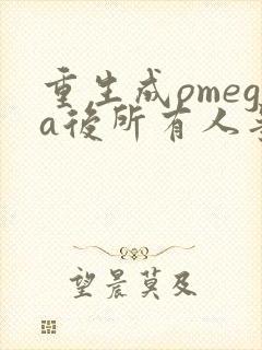 重生成omega后所有人争着要娶我