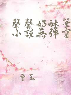 声声奶酥笔趣阁小说无弹窗