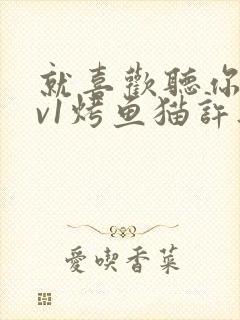 就喜欢听你叫1v1烤鱼猫许薇