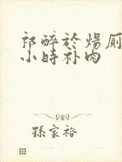 祁醉于炀厕所半小时补肉