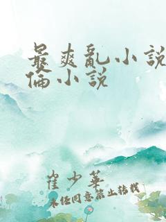 最爽乱小说录目伦小说