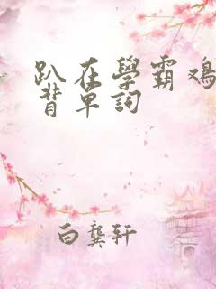 趴在学霸鸡叭上背单词