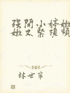 强开小婷嫩苞又嫩又紧视频