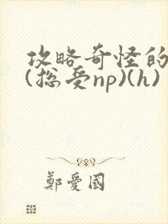 攻略奇怪的世界(总受np)(h)