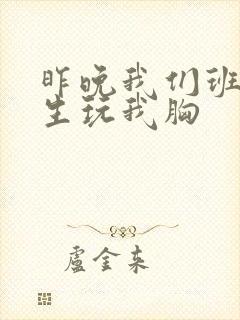 昨晚我们班六男生玩我胸