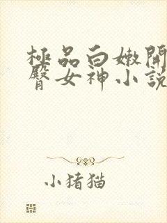 极品白嫩开裆翘臀女神小说