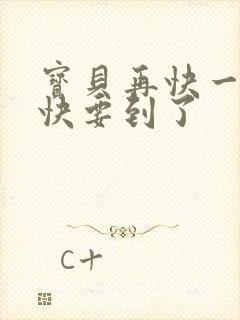 宝贝再快一点我快要到了