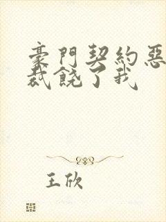 豪门契约恶魔总裁饶了我