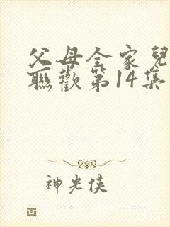 父母全家儿女大联欢第14集