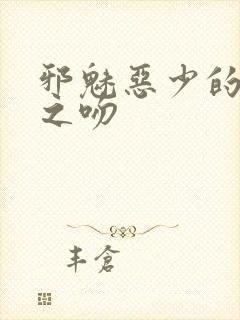 邪魅恶少的专属之吻