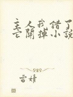 主人我错了请把它关掉小说