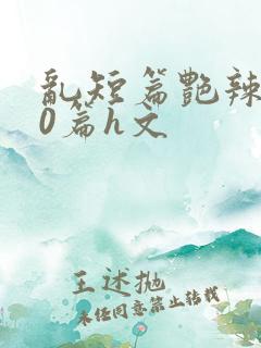 乱短篇艳辣500篇h文