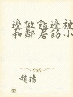 边做饭边被躁我和邻居的小说