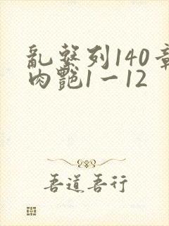 乱系列140章肉艳1一12