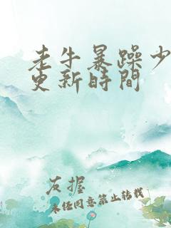 老牛暴躁少女的更新时间