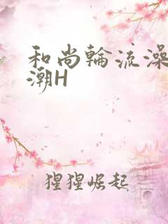 和尚轮流澡到高潮H