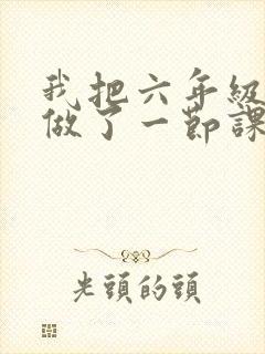 我把六年级妹妹做了一节课