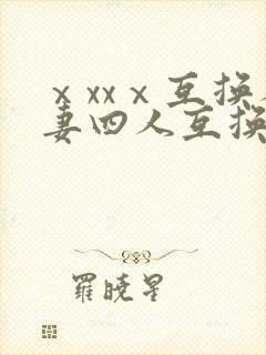 ⅹxxⅹ互换人妻四人互换