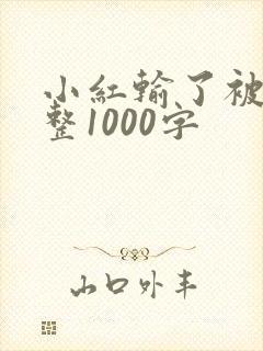 小红输了被小明整1000字