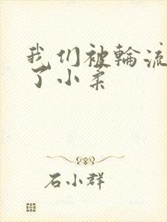 我们被轮流玩爽了小柔