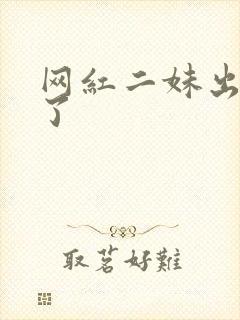 网红二妹出啥事了