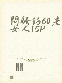 闷骚的60老熟女人15P