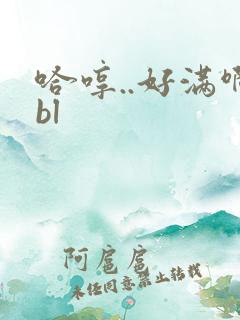 哈哼..好满啊bl