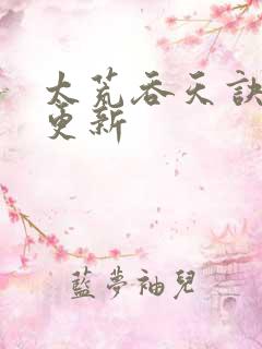 太荒吞天诀最新更新