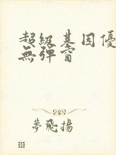 超级基因优化液无弹窗