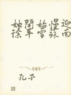 她开始慢迎迎合徐平雪苏南风