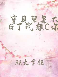 宝贝儿是不是欠G了我想C你