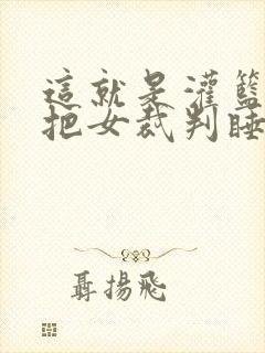 这就是灌篮球员把女裁判睡了