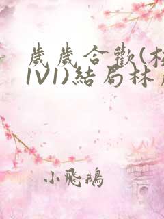 岁岁合欢(校园1V1)结局林岁