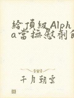 给顶级Alpha当抚慰剂的残疾Omega