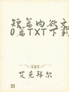 短篇肉欲文500篇TXT下载