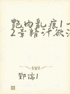 艳肉乱痕1一12章精汁欲液