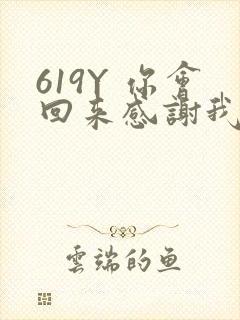 619Y 你会回来感谢我的