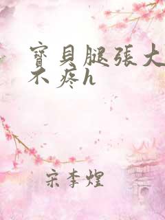 宝贝腿张大点就不疼h