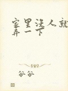 家里没人就让你弄一下