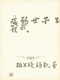 病弱世子 别太宠我