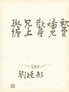 与兄欢娇软嫡女缠上身免费阅读