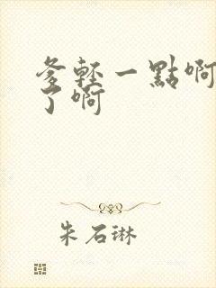 爹轻一点啊太重了啊